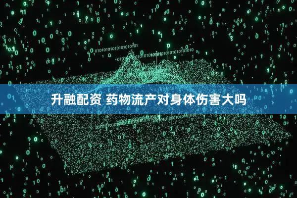 升融配资 药物流产对身体伤害大吗
