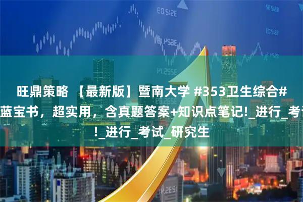 旺鼎策略 【最新版】暨南大学 #353卫生综合# 考研资料蓝宝书，超实用，含真题答案+知识点笔记!_进行_考试_研究生