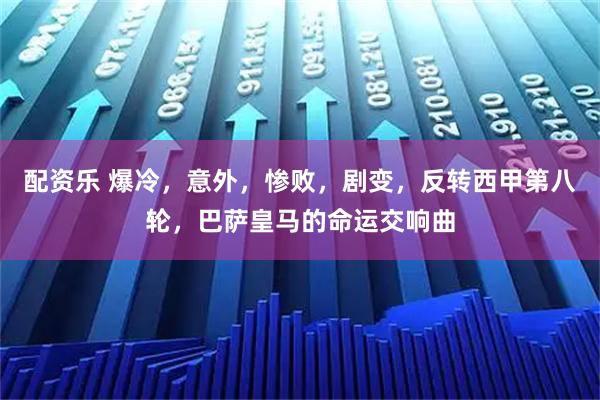 配资乐 爆冷，意外，惨败，剧变，反转西甲第八轮，巴萨皇马的命运交响曲