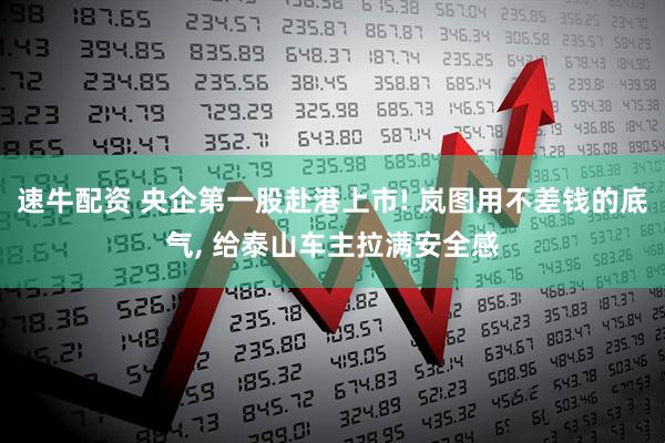 速牛配资 央企第一股赴港上市! 岚图用不差钱的底气, 给泰山车主拉满安全感